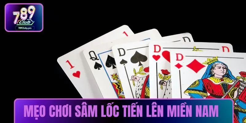 Chiến thuật chơi Sâm Lốc Tiến Lên Miền Nam hiệu quả 